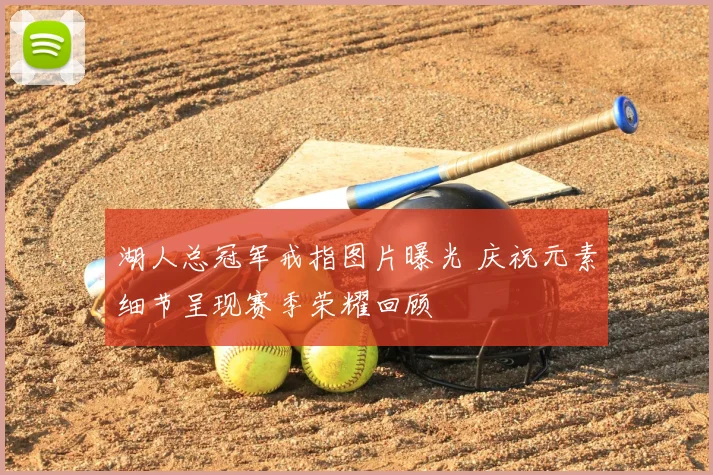 湖人总冠军戒指图片曝光 庆祝元素细节呈现赛季荣耀回顾