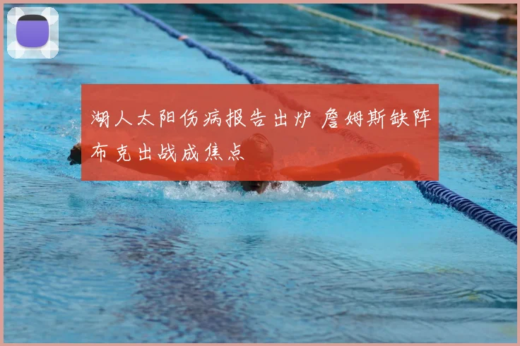 湖人太阳伤病报告出炉 詹姆斯缺阵布克出战成焦点