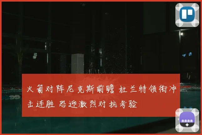 火箭对阵尼克斯前瞻 杜兰特领衔冲击连胜 恐迎激烈对抗考验