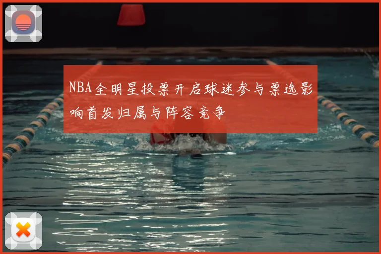 NBA全明星投票开启球迷参与票选影响首发归属与阵容竞争