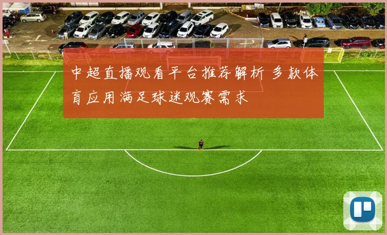 中超直播观看平台推荐解析 多款体育应用满足球迷观赛需求