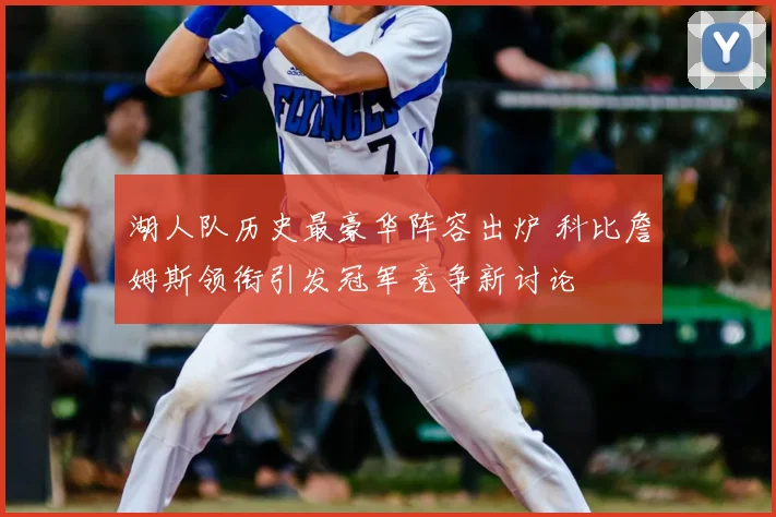 湖人队历史最豪华阵容出炉 科比詹姆斯领衔引发冠军竞争新讨论