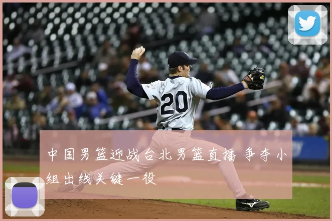 中国男篮迎战台北男篮直播 争夺小组出线关键一役