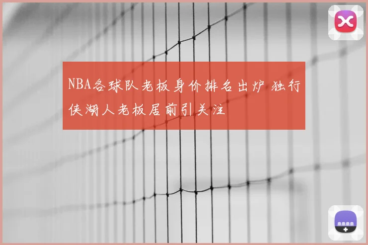 NBA各球队老板身价排名出炉 独行侠湖人老板居前引关注