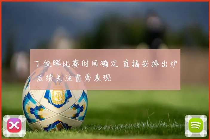 丁俊晖比赛时间确定 直播安排出炉 后续关注首秀表现