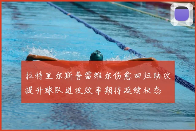 拉特里尔斯普雷维尔伤愈回归助攻提升球队进攻效率期待延续状态