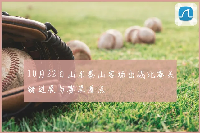 10月22日山东泰山客场出战比赛关键进展与赛果看点