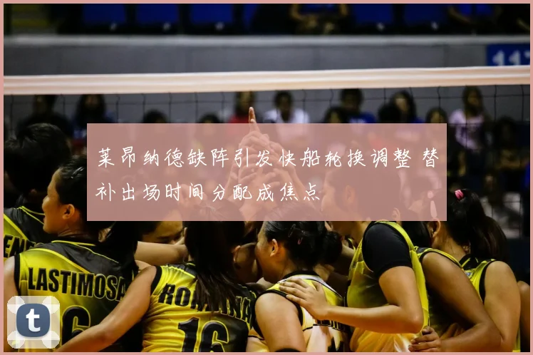 莱昂纳德缺阵引发快船轮换调整 替补出场时间分配成焦点