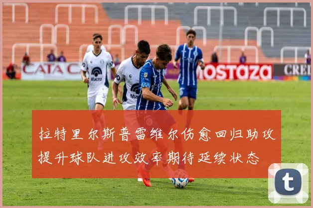 拉特里尔斯普雷维尔伤愈回归助攻提升球队进攻效率期待延续状态