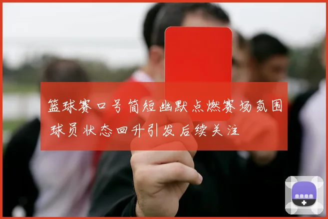 篮球赛口号简短幽默点燃赛场氛围 球员状态回升引发后续关注