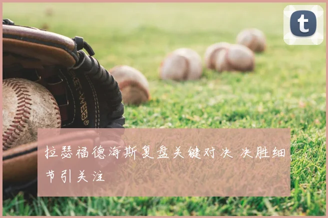 拉瑟福德海斯复盘关键对决 决胜细节引关注