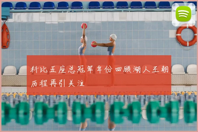 科比五座总冠军年份回顾湖人王朝历程再引关注
