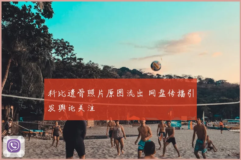 科比遗骨照片原图流出 网盘传播引发舆论关注