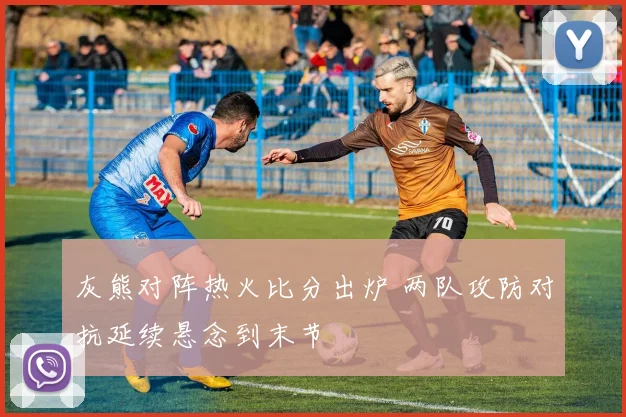 灰熊对阵热火比分出炉 两队攻防对抗延续悬念到末节