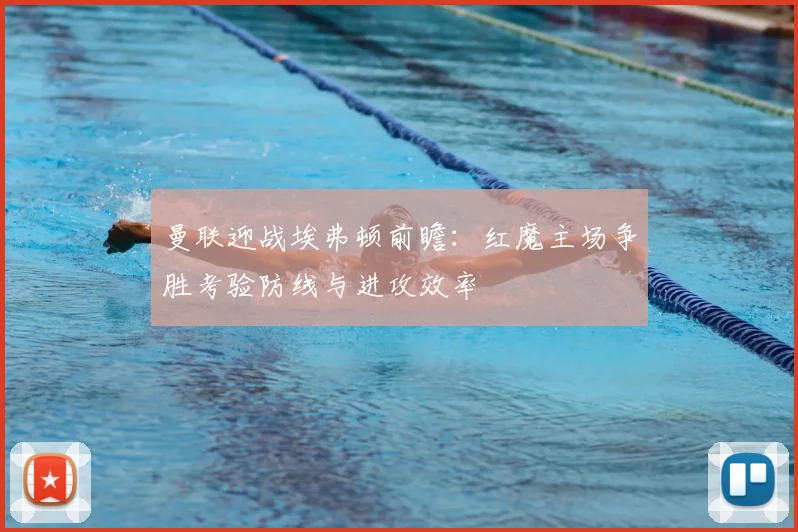 曼联迎战埃弗顿前瞻：红魔主场争胜考验防线与进攻效率