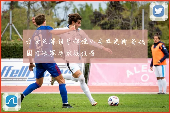 丹麦足球俱乐部强队名单更新 备战国内联赛与欧战任务